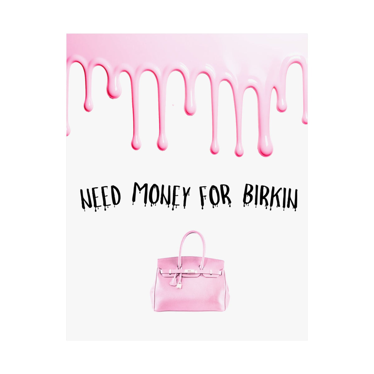 Need Money for Birkin Poster — Pink Drip Matte Vertical Art Print