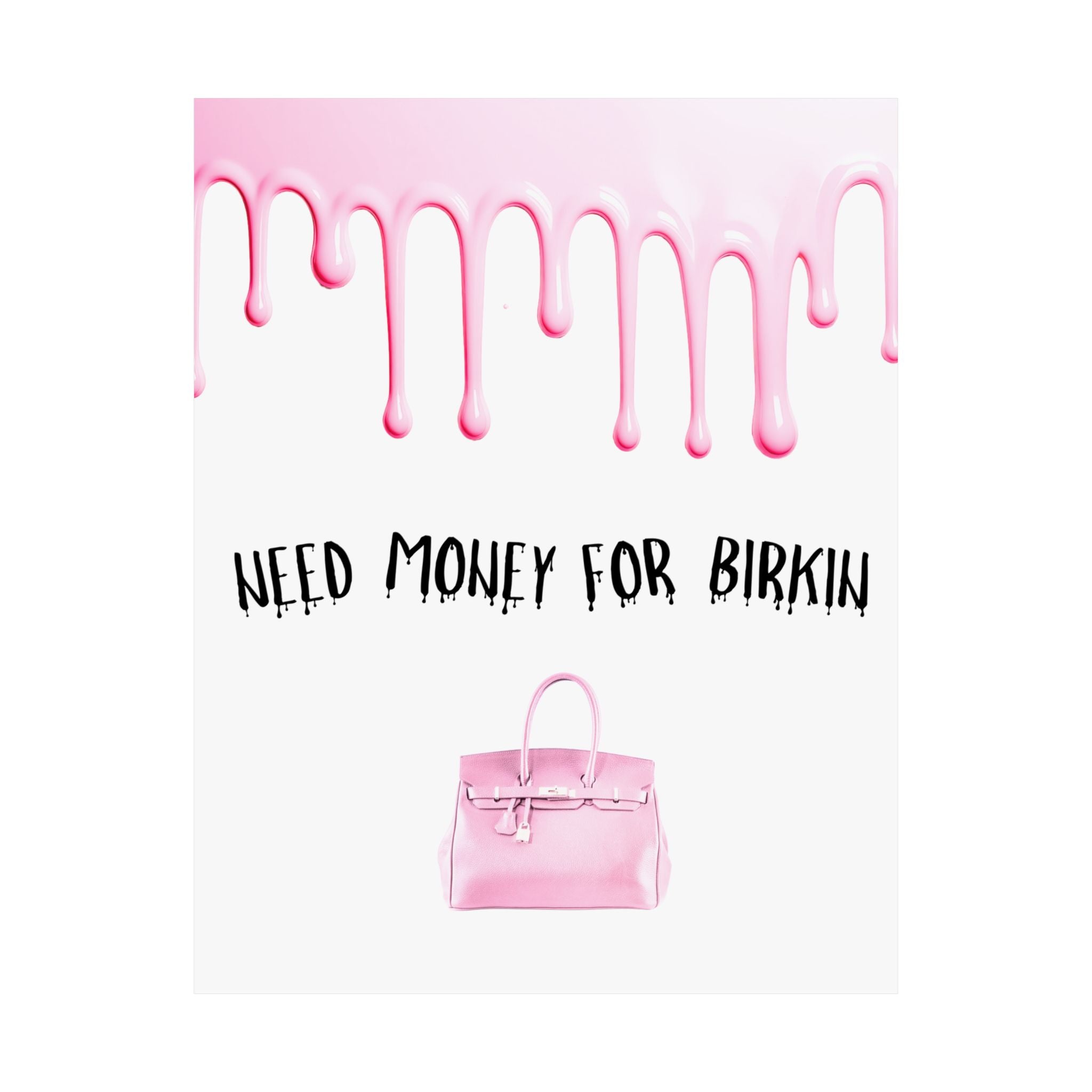 Need Money for Birkin Poster — Pink Drip Matte Vertical Art Print