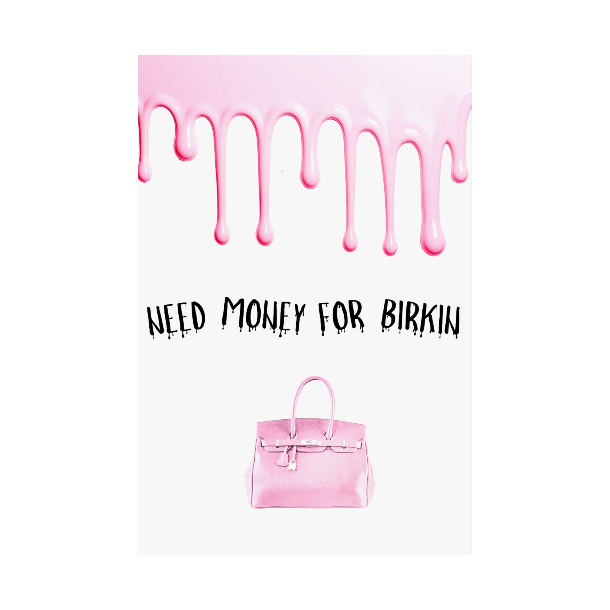 Need Money for Birkin Poster — Pink Drip Matte Vertical Art Print