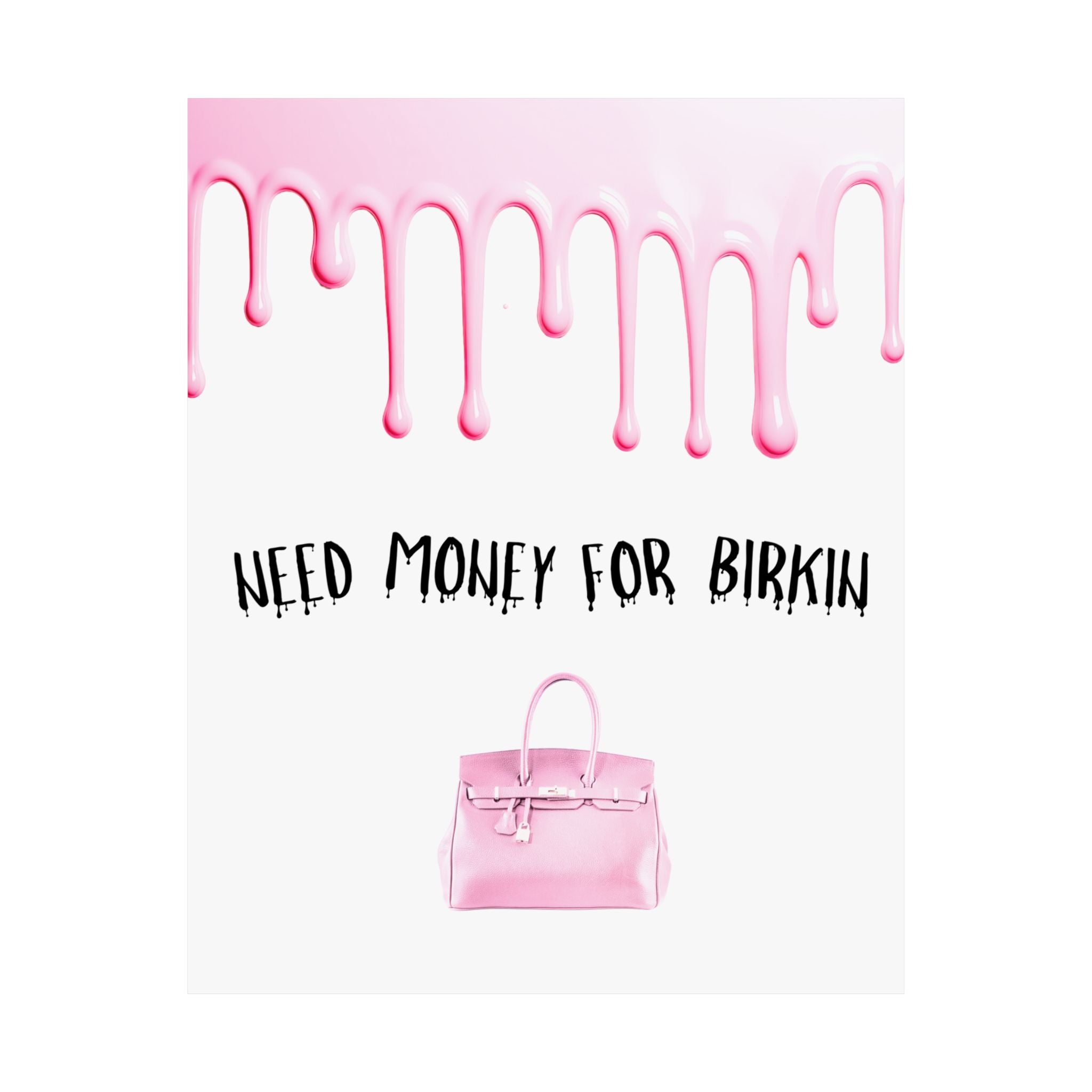 Need Money for Birkin Poster — Pink Drip Matte Vertical Art Print