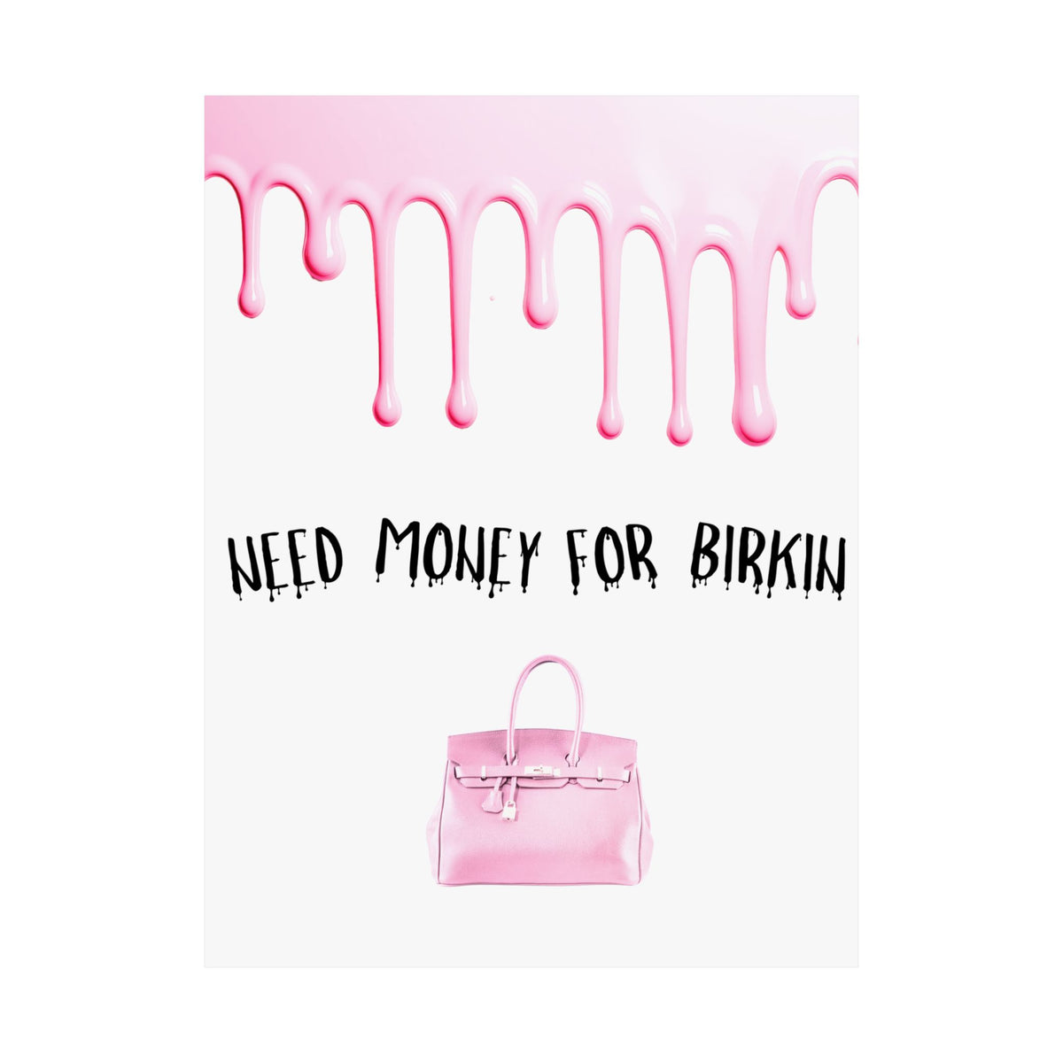 Need Money for Birkin Poster — Pink Drip Matte Vertical Art Print