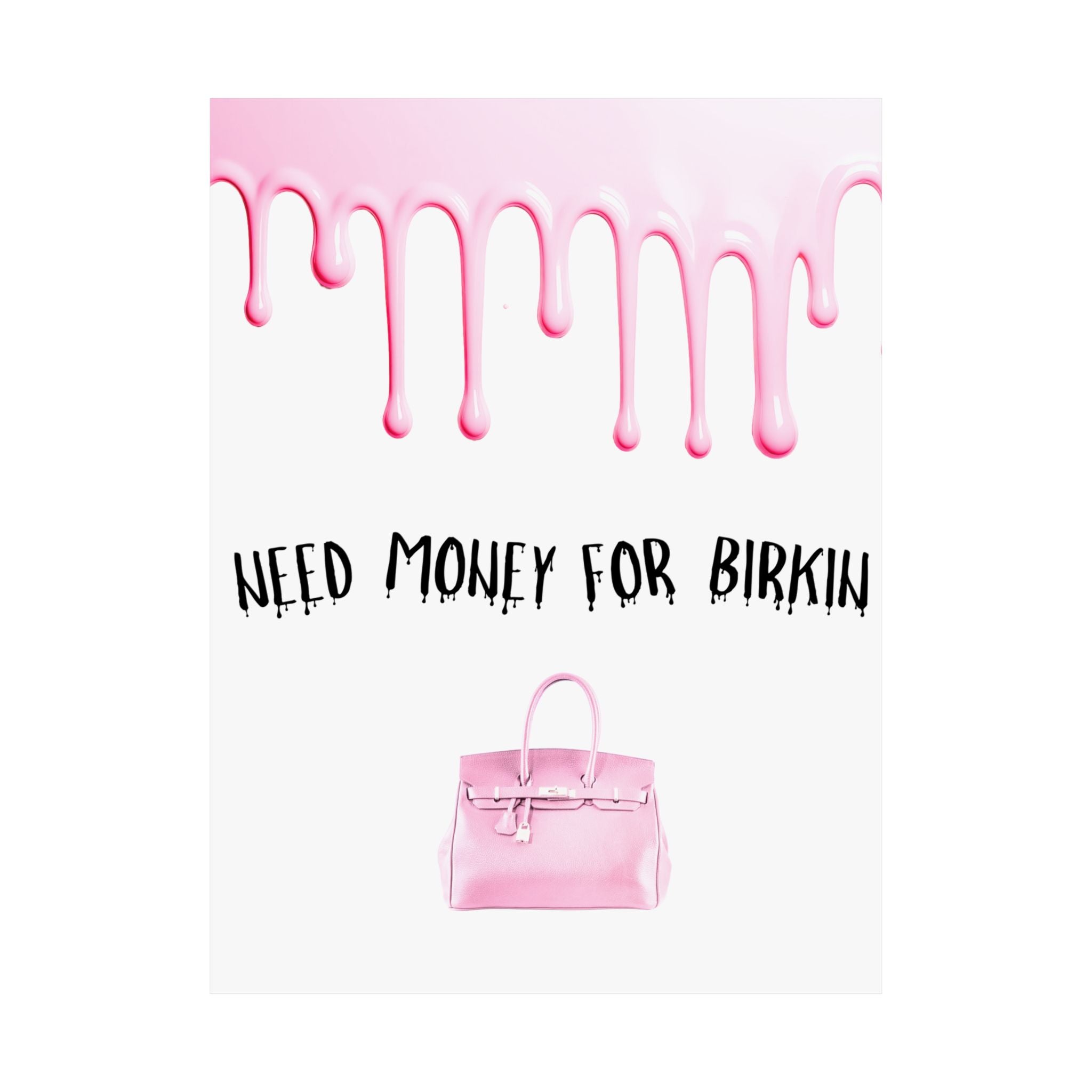 Need Money for Birkin Poster — Pink Drip Matte Vertical Art Print